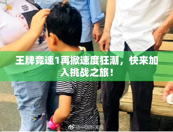 王牌竞速1再掀速度狂潮，快来加入挑战之旅！