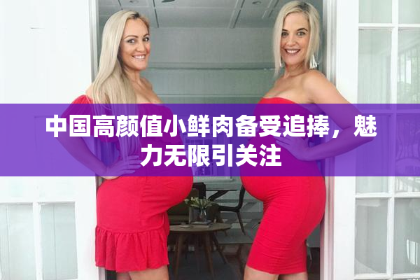 中国高颜值小鲜肉备受追捧，魅力无限引关注