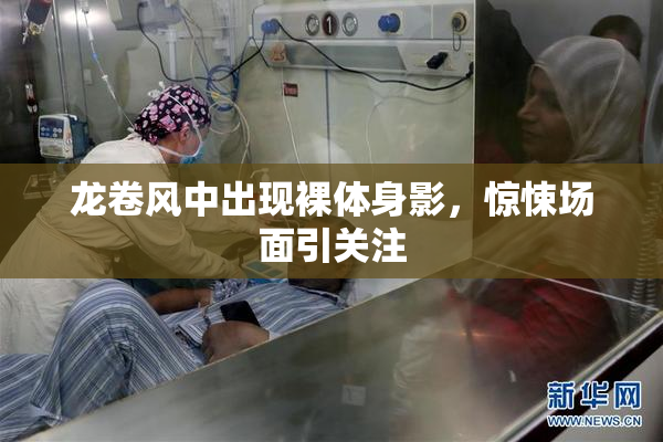 龙卷风中出现裸体身影，惊悚场面引关注