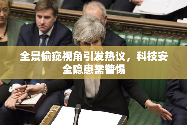 全景偷窥视角引发热议，科技安全隐患需警惕