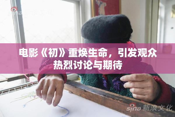 电影《初》重焕生命，引发观众热烈讨论与期待