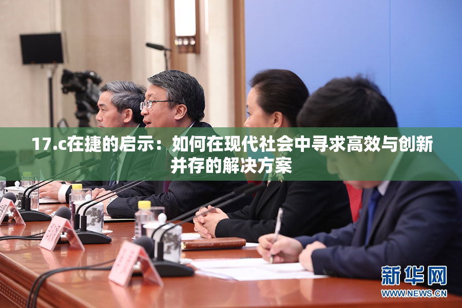 17.c在捷的启示：如何在现代社会中寻求高效与创新并存的解决方案
