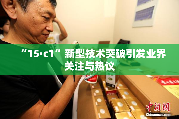 “15·c1”新型技术突破引发业界关注与热议