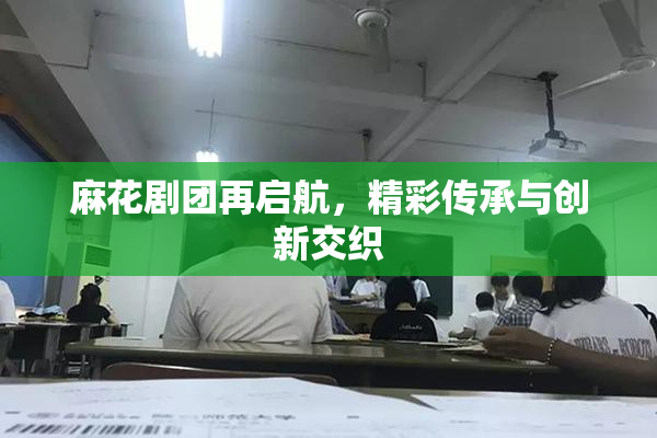 麻花剧团再启航，精彩传承与创新交织