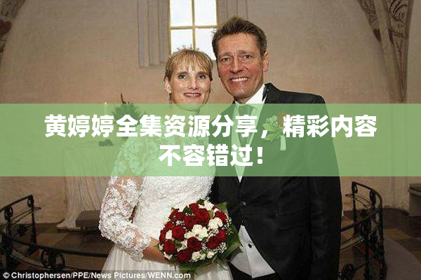 黄婷婷全集资源分享，精彩内容不容错过！