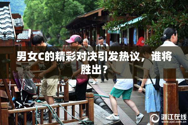 男女C的精彩对决引发热议，谁将胜出？
