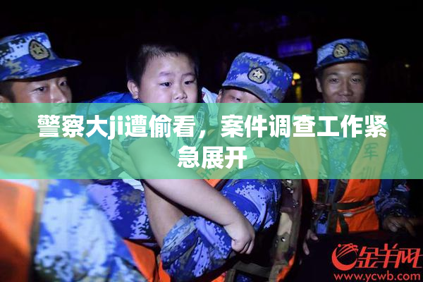 警察大ji遭偷看，案件调查工作紧急展开
