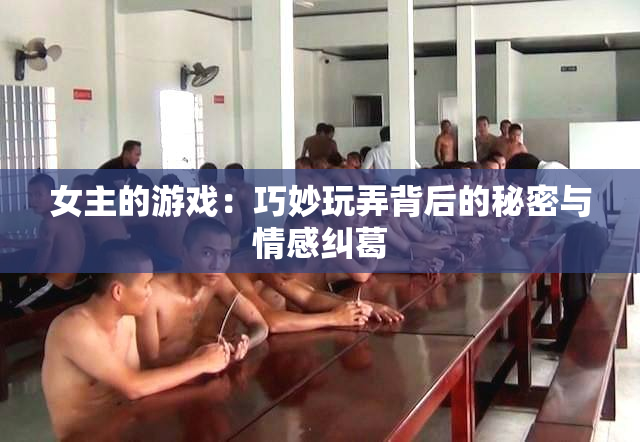 女主的游戏：巧妙玩弄背后的秘密与情感纠葛