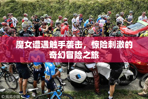 魔女遭遇触手袭击，惊险刺激的奇幻冒险之旅