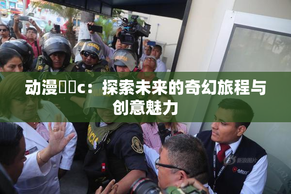 动漫❌‌c：探索未来的奇幻旅程与创意魅力