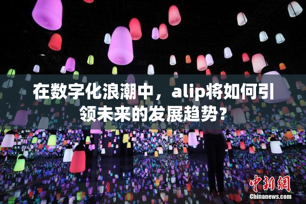 在数字化浪潮中，alip将如何引领未来的发展趋势？