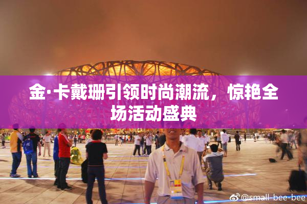 金·卡戴珊引领时尚潮流，惊艳全场活动盛典
