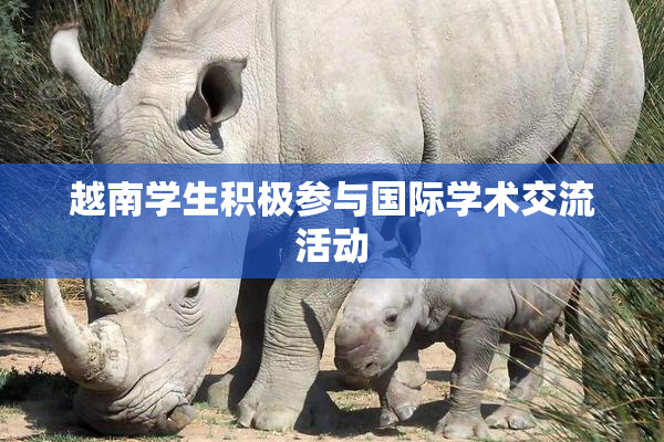 越南学生积极参与国际学术交流活动