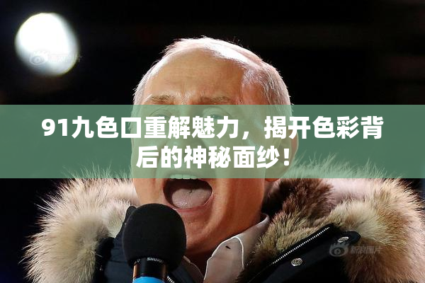 91九色口重解魅力，揭开色彩背后的神秘面纱！