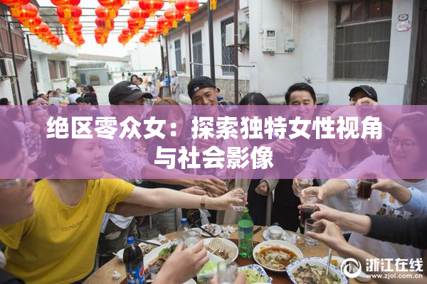 绝区零众女：探索独特女性视角与社会影像
