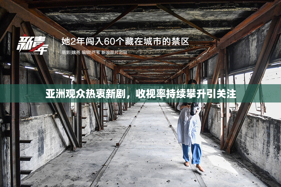 亚洲观众热衷新剧，收视率持续攀升引关注