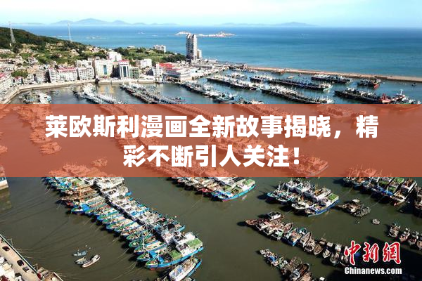 莱欧斯利漫画全新故事揭晓，精彩不断引人关注！