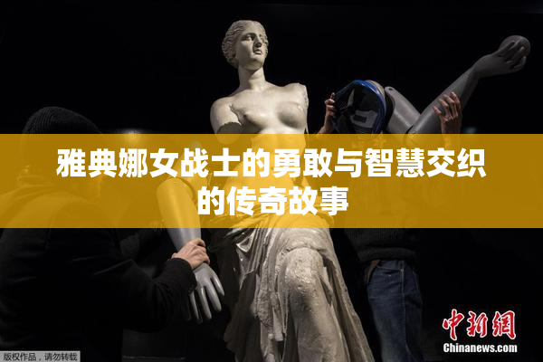 雅典娜女战士的勇敢与智慧交织的传奇故事
