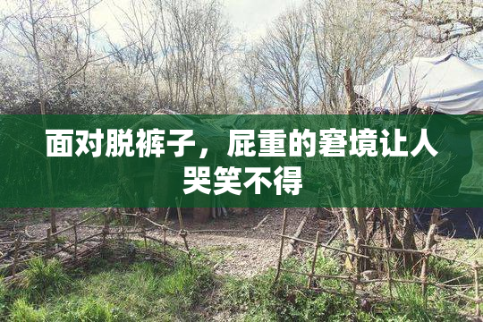面对脱裤子，屁重的窘境让人哭笑不得