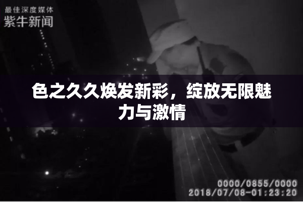 色之久久焕发新彩，绽放无限魅力与激情