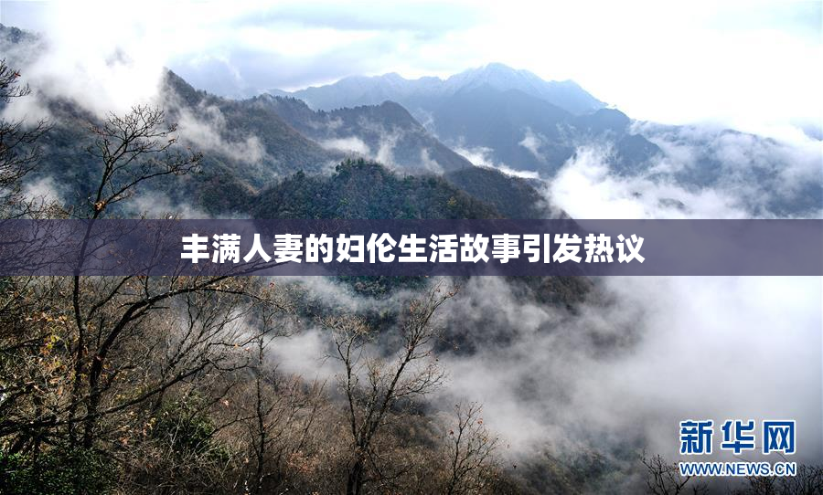 丰满人妻的妇伦生活故事引发热议