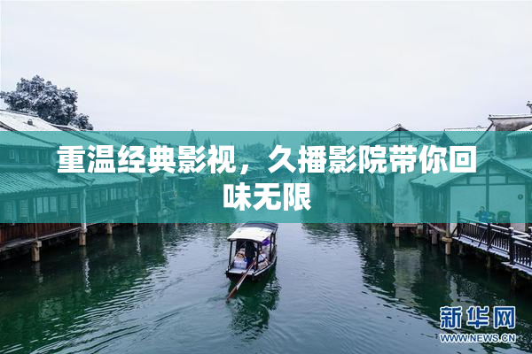 重温经典影视，久播影院带你回味无限