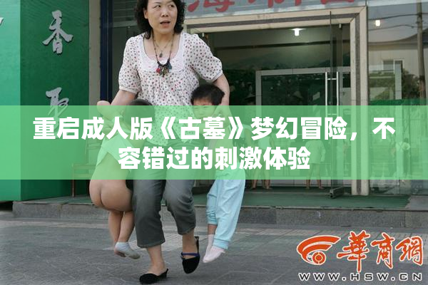 重启成人版《古墓》梦幻冒险，不容错过的刺激体验