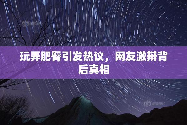 玩弄肥臀引发热议，网友激辩背后真相