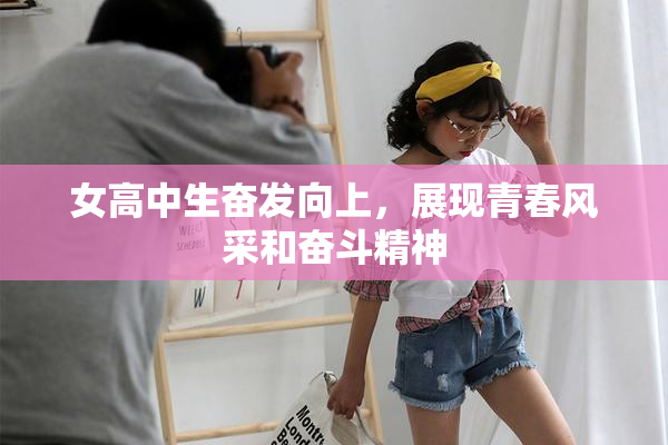 女高中生奋发向上，展现青春风采和奋斗精神