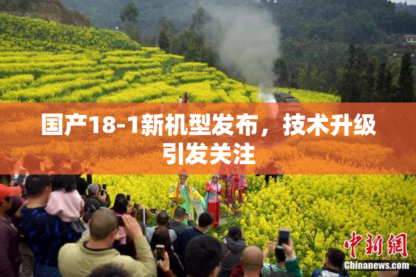 国产18-1新机型发布，技术升级引发关注