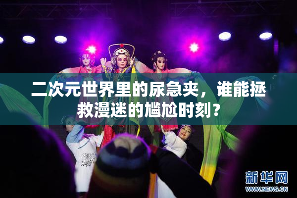 二次元世界里的尿急夹，谁能拯救漫迷的尴尬时刻？