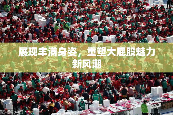 展现丰满身姿，重塑大屁股魅力新风潮
