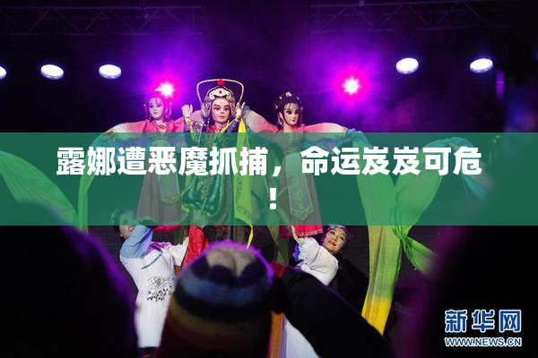 露娜遭恶魔抓捕，命运岌岌可危！