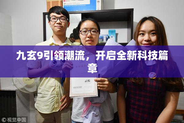 九玄9引领潮流，开启全新科技篇章