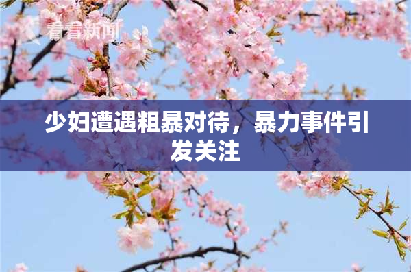 少妇遭遇粗暴对待，暴力事件引发关注