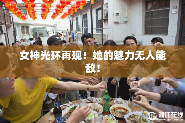 女神光环再现！她的魅力无人能敌！