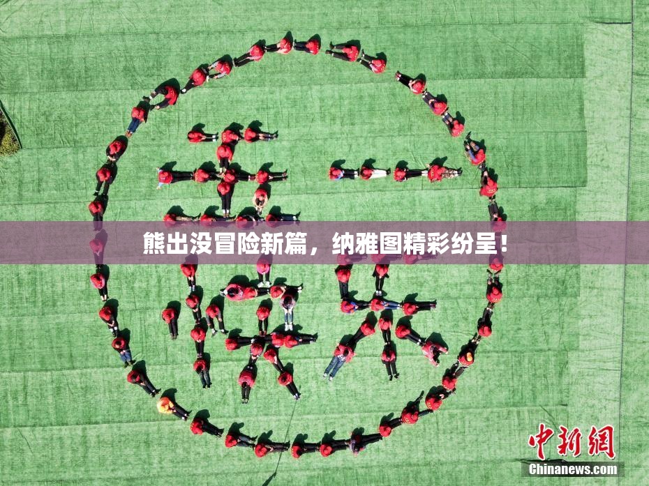 熊出没冒险新篇，纳雅图精彩纷呈！
