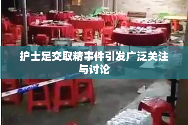 护士足交取精事件引发广泛关注与讨论