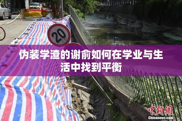 伪装学渣的谢俞如何在学业与生活中找到平衡