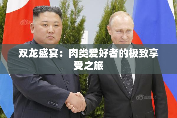 双龙盛宴：肉类爱好者的极致享受之旅