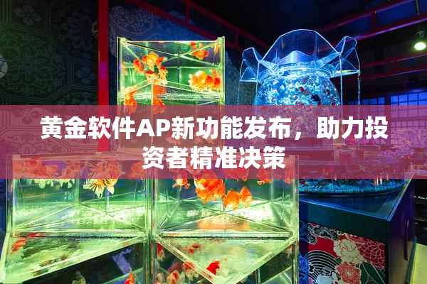 黄金软件AP新功能发布，助力投资者精准决策