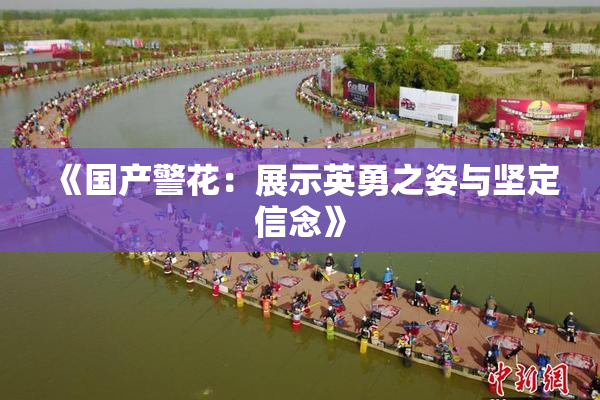 《国产警花：展示英勇之姿与坚定信念》