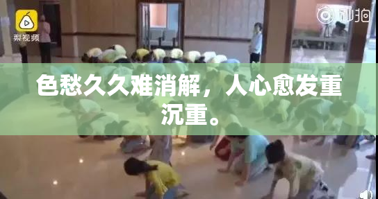 色愁久久难消解，人心愈发重沉重。