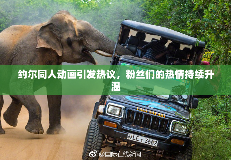 约尔同人动画引发热议，粉丝们的热情持续升温