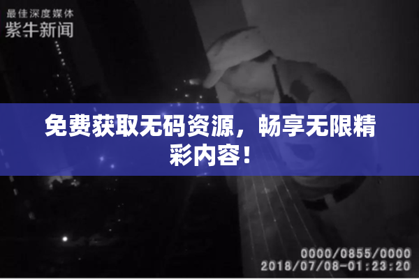 免费获取无码资源，畅享无限精彩内容！