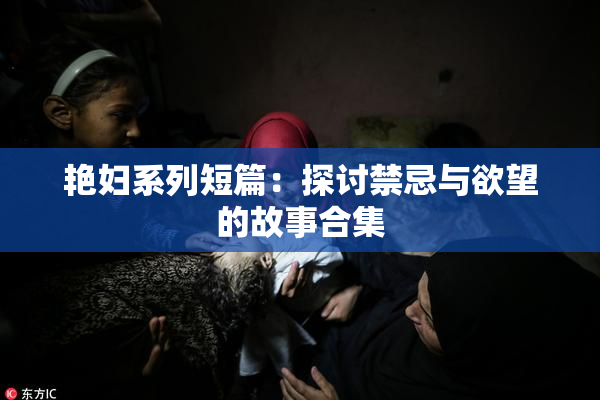 艳妇系列短篇：探讨禁忌与欲望的故事合集