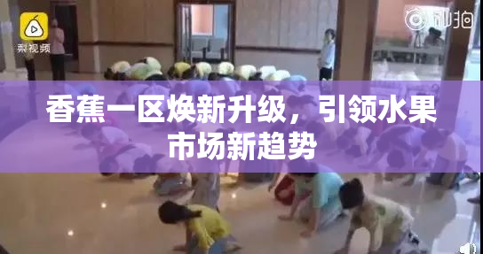 香蕉一区焕新升级，引领水果市场新趋势