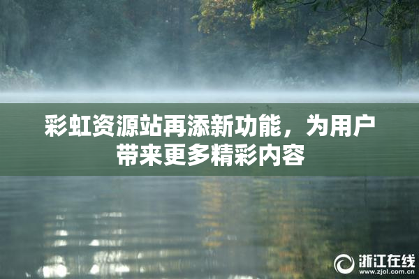 彩虹资源站再添新功能，为用户带来更多精彩内容