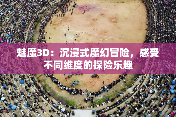 魅魔3D：沉浸式魔幻冒险，感受不同维度的探险乐趣