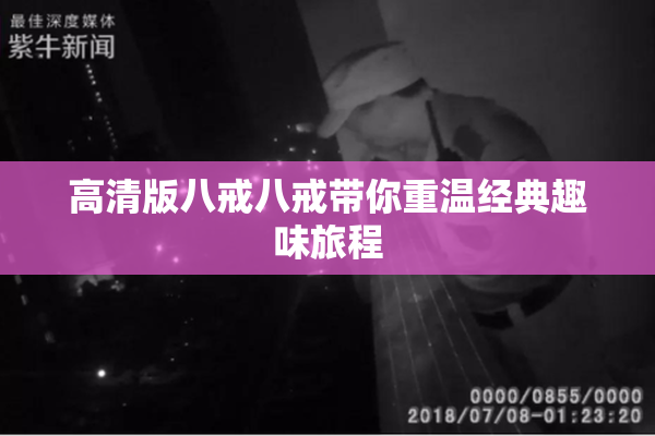 高清版八戒八戒带你重温经典趣味旅程